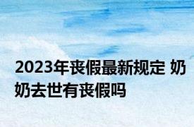 2023年丧假最新规定 奶奶去世有丧假吗
