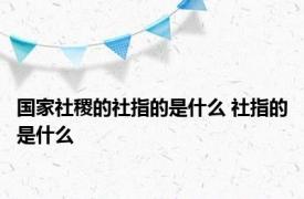 国家社稷的社指的是什么 社指的是什么