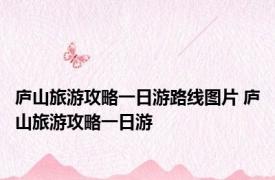 庐山旅游攻略一日游路线图片 庐山旅游攻略一日游 