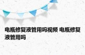 电瓶修复液管用吗视频 电瓶修复液管用吗