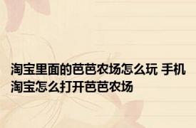 淘宝里面的芭芭农场怎么玩 手机淘宝怎么打开芭芭农场