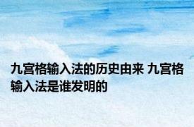 九宫格输入法的历史由来 九宫格输入法是谁发明的