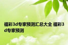 福彩3d专家预测汇总大全 福彩3d专家预测 