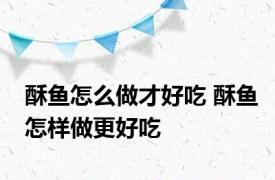 酥鱼怎么做才好吃 酥鱼怎样做更好吃