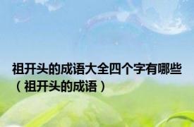 祖开头的成语大全四个字有哪些（祖开头的成语）