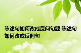 陈述句如何改成反问句题 陈述句如何改成反问句