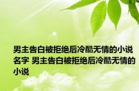 男主告白被拒绝后冷酷无情的小说名字 男主告白被拒绝后冷酷无情的小说