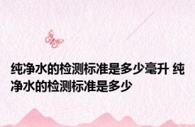 纯净水的检测标准是多少毫升 纯净水的检测标准是多少