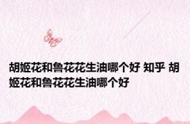胡姬花和鲁花花生油哪个好 知乎 胡姬花和鲁花花生油哪个好