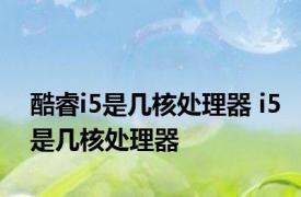 酷睿i5是几核处理器 i5是几核处理器