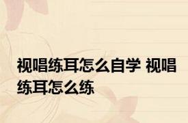 视唱练耳怎么自学 视唱练耳怎么练