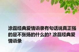 涂磊经典爱情语录有句话说真正强的是不张扬的什么的? 涂磊经典爱情语录