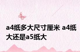 a4纸多大尺寸厘米 a4纸大还是a5纸大