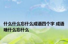 什么什么忘什么成语四个字 成语啥什么忘什么