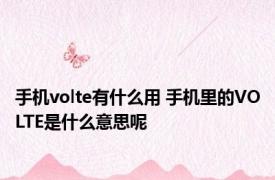 手机volte有什么用 手机里的VOLTE是什么意思呢