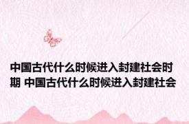 中国古代什么时候进入封建社会时期 中国古代什么时候进入封建社会