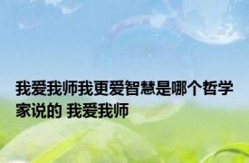我爱我师我更爱智慧是哪个哲学家说的 我爱我师 