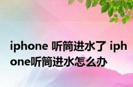 iphone 听筒进水了 iphone听筒进水怎么办