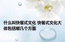 什么叫快餐式文化 快餐式文化大体包括哪几个方面