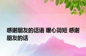感谢朋友的话语 暖心简短 感谢朋友的话