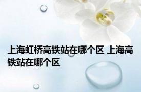上海虹桥高铁站在哪个区 上海高铁站在哪个区