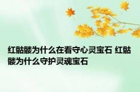 红骷髅为什么在看守心灵宝石 红骷髅为什么守护灵魂宝石