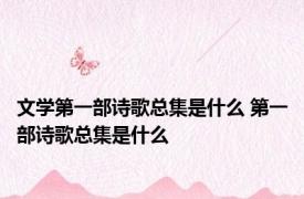 文学第一部诗歌总集是什么 第一部诗歌总集是什么
