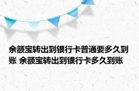 余额宝转出到银行卡普通要多久到账 余额宝转出到银行卡多久到账