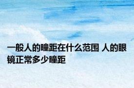 一般人的瞳距在什么范围 人的眼镜正常多少瞳距