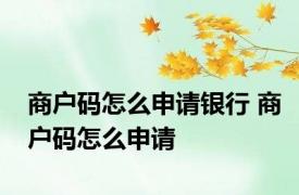 商户码怎么申请银行 商户码怎么申请
