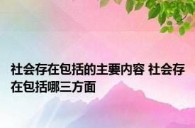 社会存在包括的主要内容 社会存在包括哪三方面