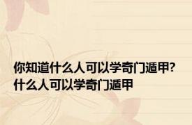 你知道什么人可以学奇门遁甲? 什么人可以学奇门遁甲