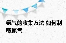 氨气的收集方法 如何制取氨气