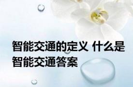 智能交通的定义 什么是智能交通答案