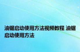 油锯启动使用方法视频教程 油锯启动使用方法