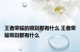 王者荣耀的级别都有什么 王者荣耀级别都有什么