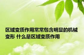 区域变质作用常常包含明显的机械变形 什么是区域变质作用