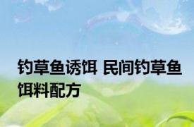 钓草鱼诱饵 民间钓草鱼饵料配方