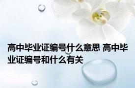 高中毕业证编号什么意思 高中毕业证编号和什么有关