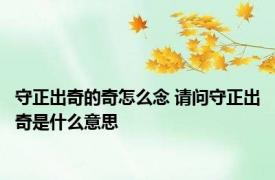 守正出奇的奇怎么念 请问守正出奇是什么意思