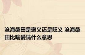 沧海桑田是褒义还是贬义 沧海桑田比喻爱情什么意思