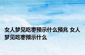 女人梦见吃枣预示什么预兆 女人梦见吃枣预示什么