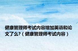 健康管理师考试内容增加英语和论文了么?（健康管理师考试内容）