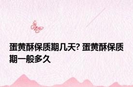 蛋黄酥保质期几天? 蛋黄酥保质期一般多久