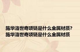 施华洛世奇项链是什么金属材质? 施华洛世奇项链是什么金属材质