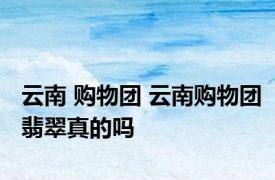 云南 购物团 云南购物团翡翠真的吗
