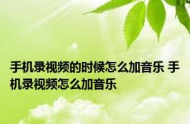 手机录视频的时候怎么加音乐 手机录视频怎么加音乐