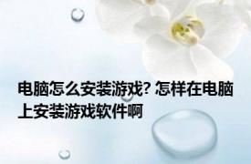 电脑怎么安装游戏? 怎样在电脑上安装游戏软件啊