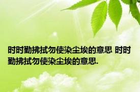 时时勤拂拭勿使染尘埃的意思 时时勤拂拭勿使染尘埃的意思.