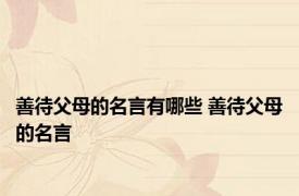 善待父母的名言有哪些 善待父母的名言